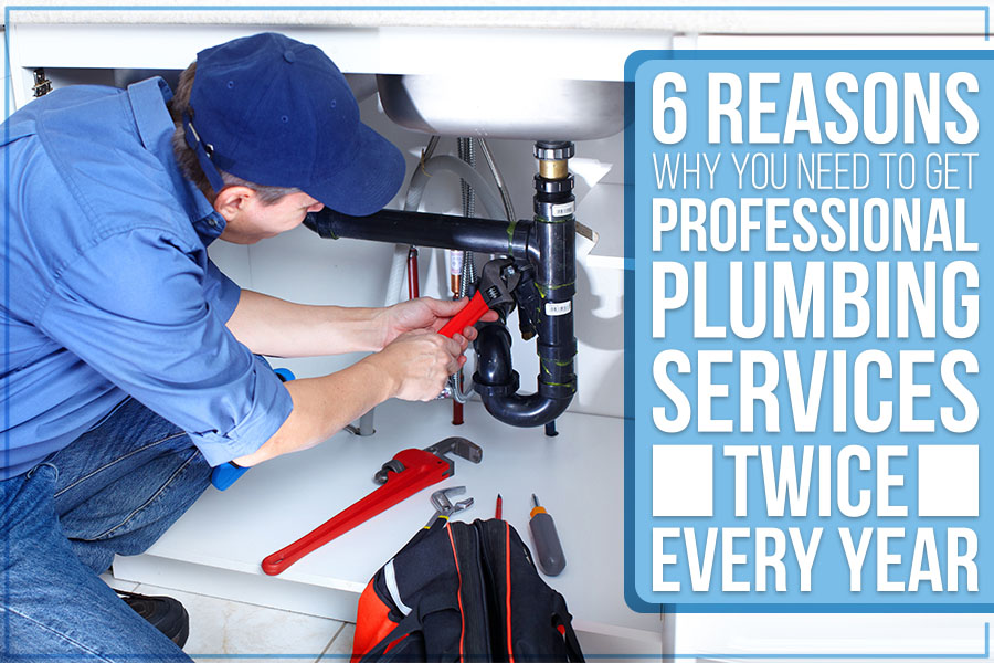 6 Reasons Why You Need To Get Professional Plumbing Services Twice Every Year