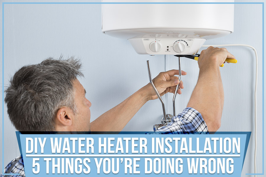 DIY Water Heater Installation - 5 Things You’re Doing Wrong