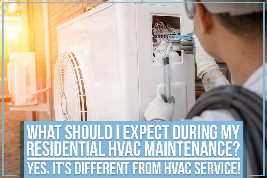 What Should I Expect During My Residential HVAC Maintenance? Yes, It’s Different From HVAC Service!